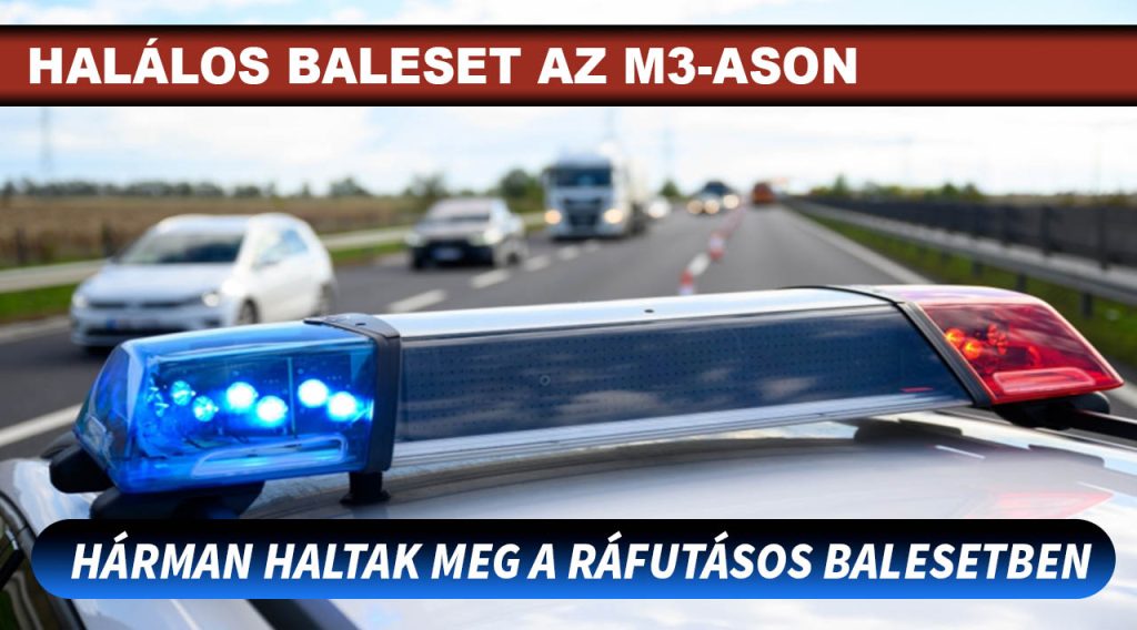 Hárman meghaltak egy ráfutásos balesetben az M3-ason